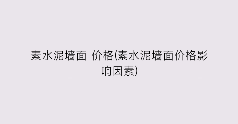素水泥墙面 价格(素水泥墙面价格影响因素)